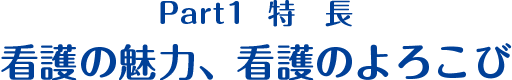 Part1 特徴　看護の魅力、看護のよろこび